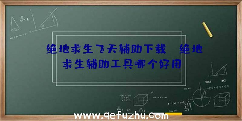 「绝地求生飞天辅助下载」|绝地求生辅助工具哪个好用